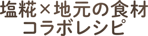 塩糀×地元の食材コラボレシピ