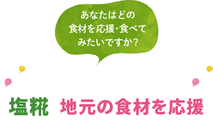 あなたはどの食材を応援食べて、みたいですか？ レシートで応募 塩糀で地元の食材を応援キャンペーン！