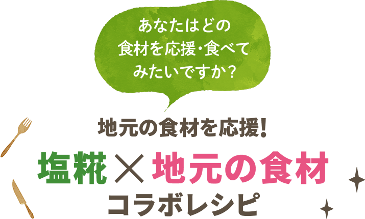 あなたはどの食材を応援・食べてみたいですか？ 地元の食材を応援！塩糀×地元の食材コラボレシピ