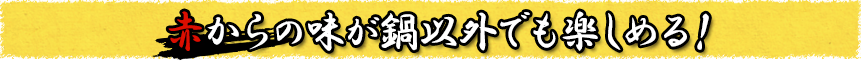 赤からの味が鍋以外でも楽しめる！