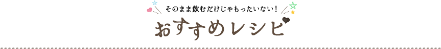 そのまま飲むだけじゃもったいない！おすすめレシピ