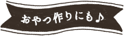 おやつ作りにも♪