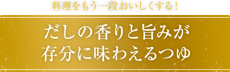 料理をもう一段おいしくする！だしの香りと旨みが存分に味わえるつゆ