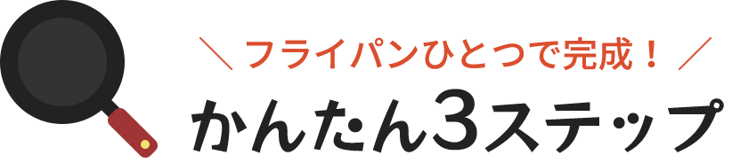 フライパンひとつで完成！かんたん3ステップ