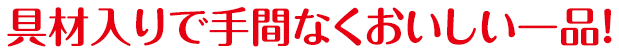 具材入りで手間なくおいしい一品！