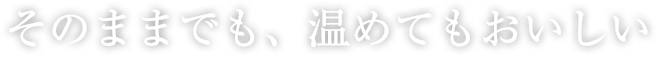 そのままでも、温めてもおいしい