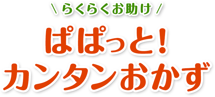 ぱぱっと！カンタンおかず