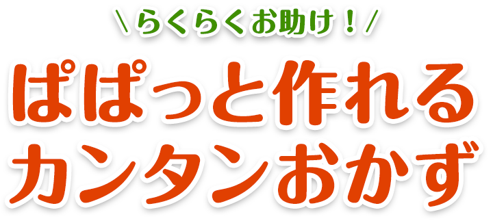らくらくお助け！ぱぱっと作れるカンタンおかず