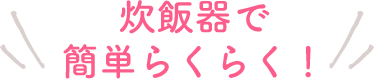 炊飯器で簡単らくらく！