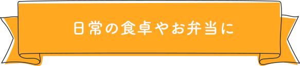 日常の食卓やお弁当に