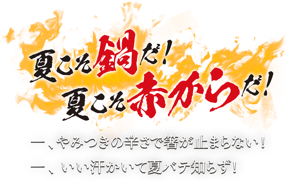 夏こそ鍋だ!夏こそ赤からだ!/一、やみつきの辛さで箸が止まらない! 一、いい汗かいて夏バテ知らず!