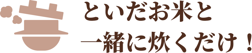 といだお米と一緒に炊くだけ！