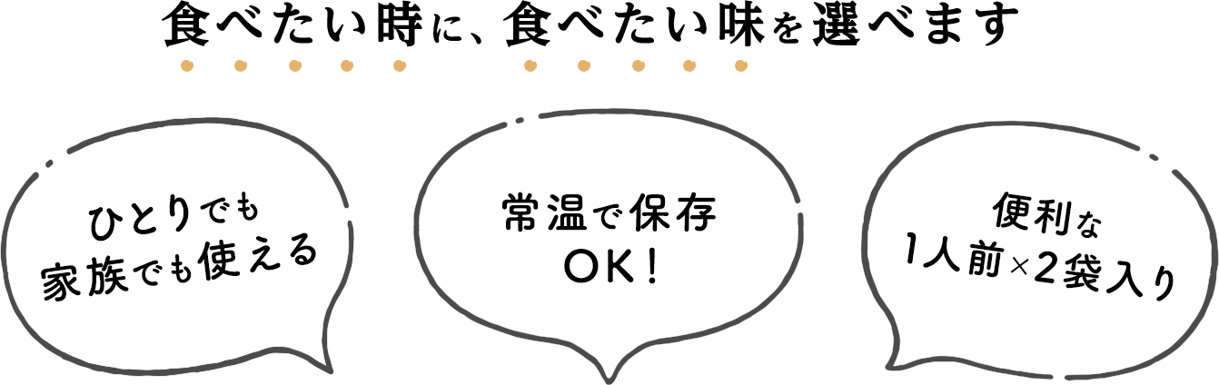 食べた時に、食べたい味を選べます／ひとりでも家族でも使える／常温で保存OK！／便利な1人前×2袋入り