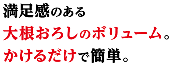 満足感のある大根おろしのボリューム。かけるだけで簡単。