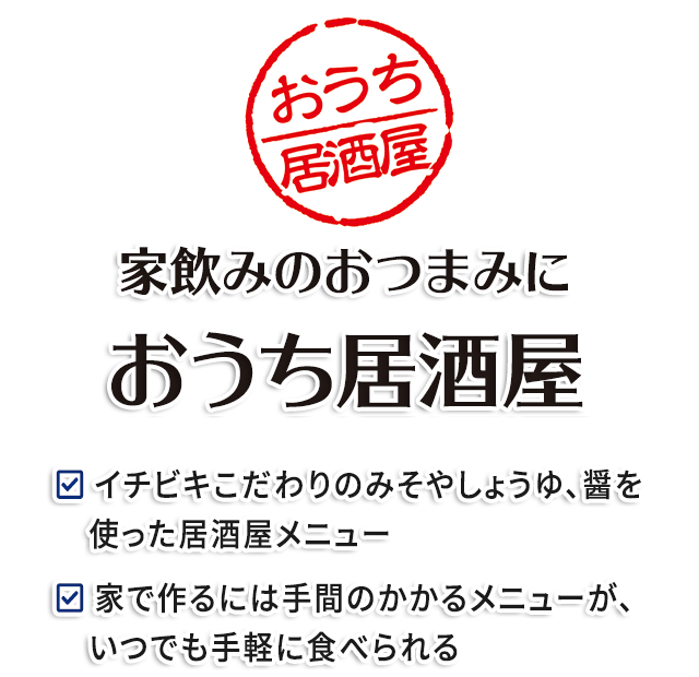 家飲みのおつまみに おうち居酒屋／イチビキこだわりのみそやしょうゆ、醤を使った居酒屋メニュー／家で作るには手間のかかるメニューが、いつでも手軽に食べられる