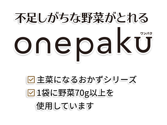 野菜が摂れるonepaku／主菜になるおかずシリーズ／1パックで1日の不足分の野菜70g以上(※)が補えます