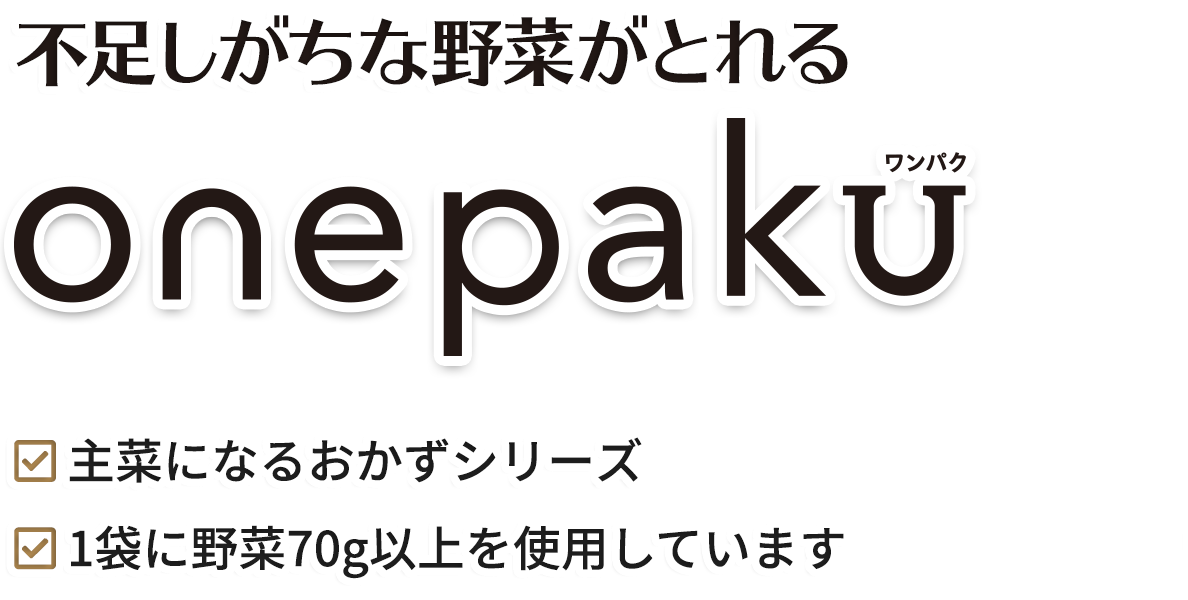 野菜が摂れるonepaku／主菜になるおかずシリーズ／1パックで1日の不足分の野菜70g以上(※)が補えます