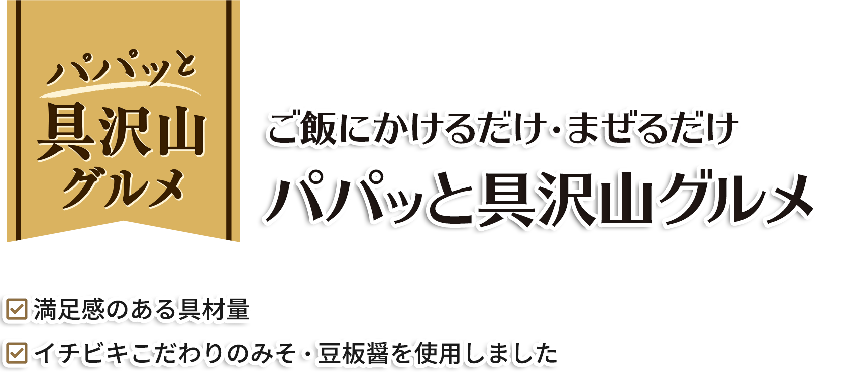 ごはんにかけるだけ・まぜるだけパパッと具沢山グルメ／満足感のある具材量／イチビキこだわりのみそ・豆板醤を使用しました